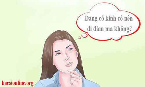 Có kinh nguyệt có đi đám ma được không