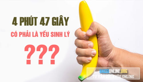 Quan hệ 4 phút 47 giây có phải là yếu sinh lý hay xuất tinh sớm không? Quan hệ 4 phút 47 giây có phải là yếu sinh lý hay xuất tinh sớm không?