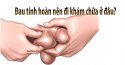 Bị đau tinh hoàn nên đi khám chữa ở đâu?