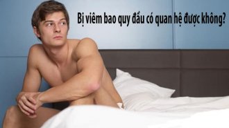 Bị viêm bao quy đầu có quan hệ được không?
