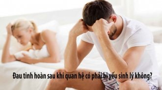 Đau tinh hoàn sau khi quan hệ có phải yếu sinh lý không?