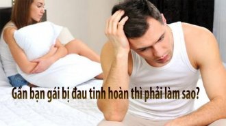 Khi gần bạn gái bị đau tinh hoàn thì phải làm sao?