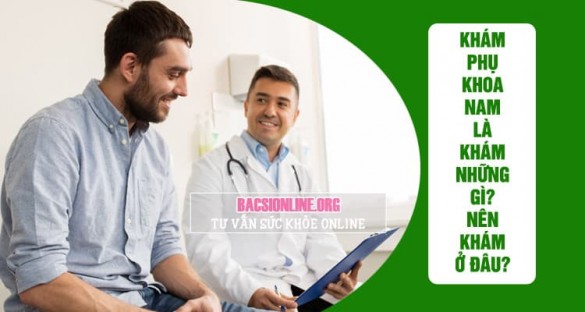 Khám phụ khoa nam là khám những gì? Nên khám phụ khoa nam ở đâu Hà Nội